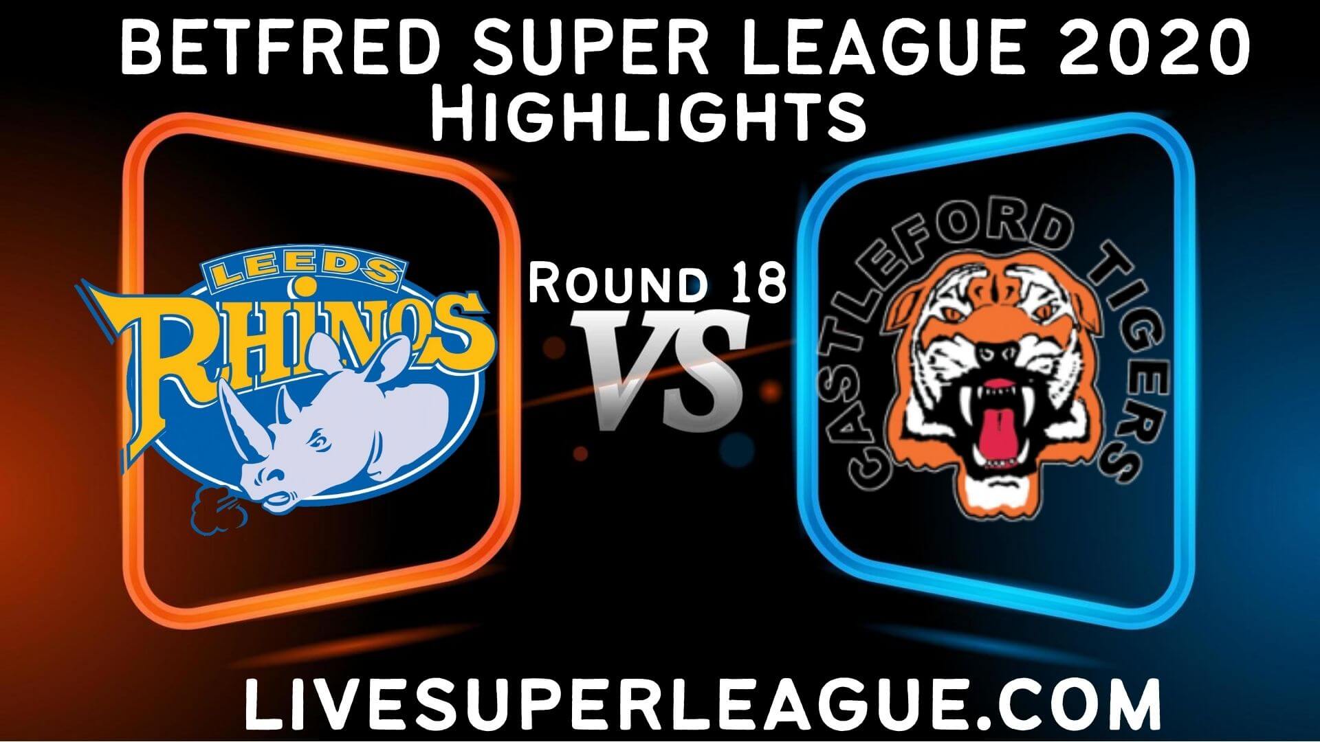 Leeds Rhinos vs Castleford Tigers Highlights 2020 Rd 18